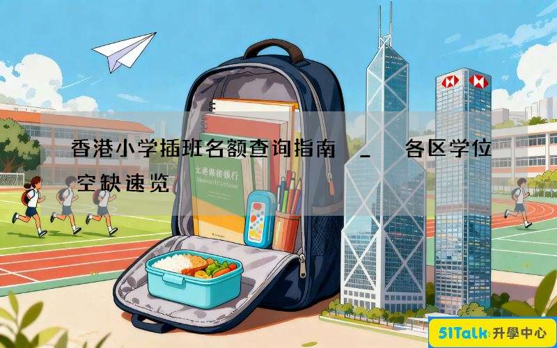 香港小学插班名额查询指南 _ 各区学位空缺速览